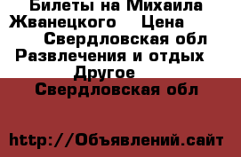 Билеты на Михаила Жванецкого  › Цена ­ 3 000 - Свердловская обл. Развлечения и отдых » Другое   . Свердловская обл.